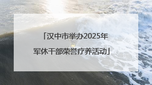汉中市举办2025年军休干部荣誉疗养活动