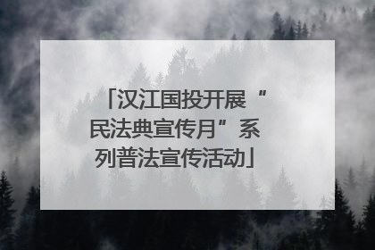 汉江国投开展“民法典宣传月”系列普法宣传活动
