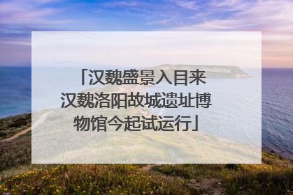 汉魏盛景入目来 汉魏洛阳故城遗址博物馆今起试运行
