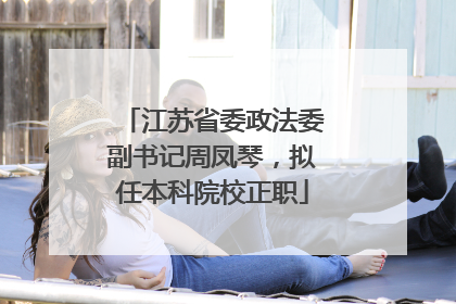 江苏省委政法委副书记周凤琴，拟任本科院校正职