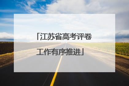 江苏省高考评卷工作有序推进
