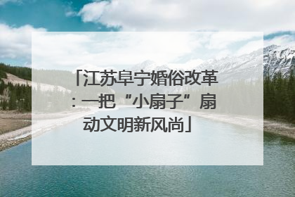 江苏阜宁婚俗改革：一把“小扇子”扇动文明新风尚