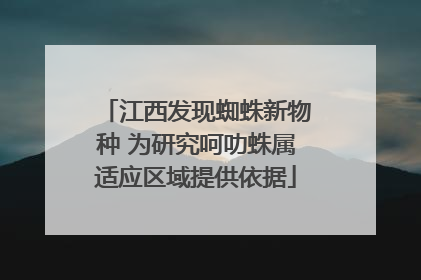 江西发现蜘蛛新物种 为研究呵叻蛛属适应区域提供依据