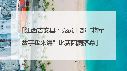江西吉安县：党员干部“将军故事我来讲”比赛圆满落幕