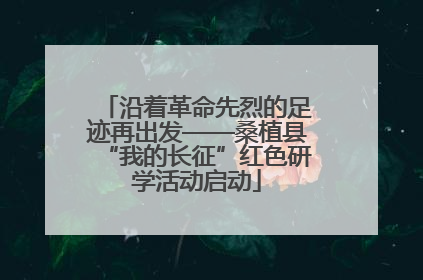沿着革命先烈的足迹再出发——桑植县“我的长征”红色研学活动启动