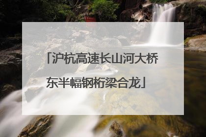 沪杭高速长山河大桥东半幅钢桁梁合龙