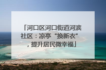 河口区河口街道河滨社区：凉亭“换新衣”，提升居民微幸福