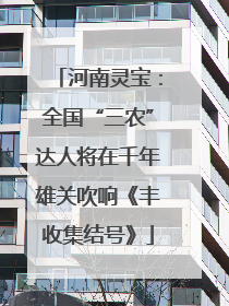 河南灵宝：全国“三农”达人将在千年雄关吹响《丰收集结号》