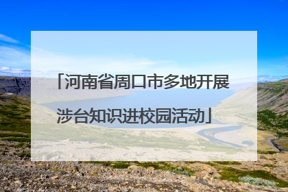 河南省周口市多地开展涉台知识进校园活动