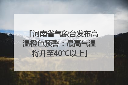 河南省气象台发布高温橙色预警：最高气温将升至40℃以上