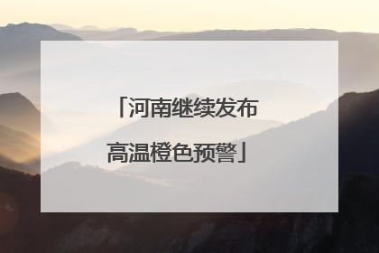 河南继续发布高温橙色预警