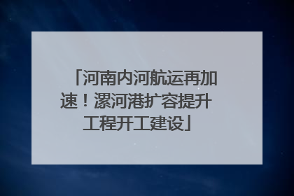 河南内河航运再加速！漯河港扩容提升工程开工建设