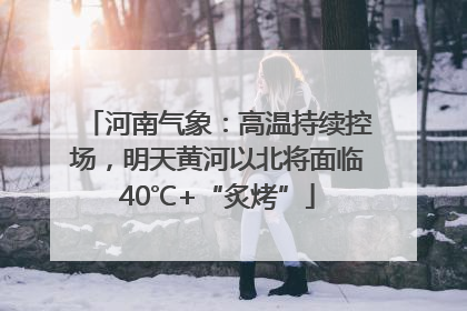 河南气象：高温持续控场，明天黄河以北将面临40℃+“炙烤”
