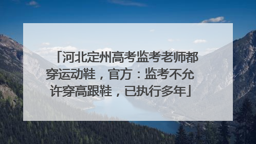 河北定州高考监考老师都穿运动鞋，官方：监考不允许穿高跟鞋，已执行多年