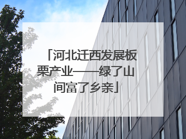 河北迁西发展板栗产业——绿了山间富了乡亲