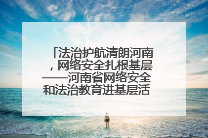 法治护航清朗河南，网络安全扎根基层——河南省网络安全和法治教育进基层活动正式启动