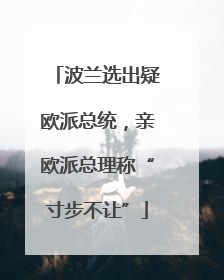 波兰选出疑欧派总统，亲欧派总理称“寸步不让”
