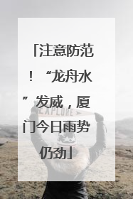 注意防范！“龙舟水”发威，厦门今日雨势仍劲