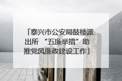 泰兴市公安局鼓楼派出所 “五廉举措”助推党风廉政建设工作
