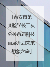 泰安市第一实验学校三友分校首届科技画展开启未来想象之旅