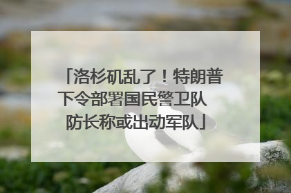 洛杉矶乱了！特朗普下令部署国民警卫队 防长称或出动军队