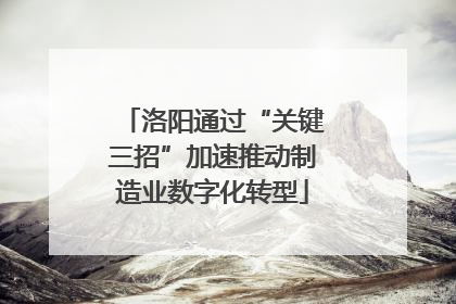 洛阳通过“关键三招”加速推动制造业数字化转型