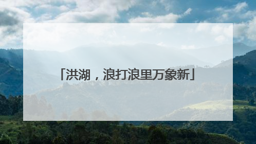 洪湖，浪打浪里万象新