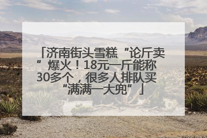 济南街头雪糕“论斤卖”爆火！18元一斤能称30多个，很多人排队买“满满一大兜”