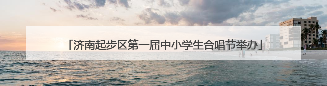 济南起步区第一届中小学生合唱节举办