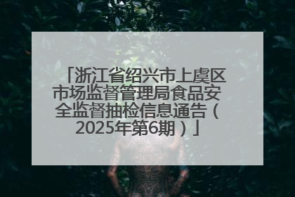 浙江省绍兴市上虞区市场监督管理局食品安全监督抽检信息通告（2025年第6期）