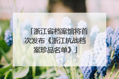 浙江省档案馆将首次发布《浙江抗战档案珍品名单》