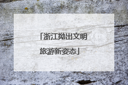 浙江拗出文明旅游新姿态