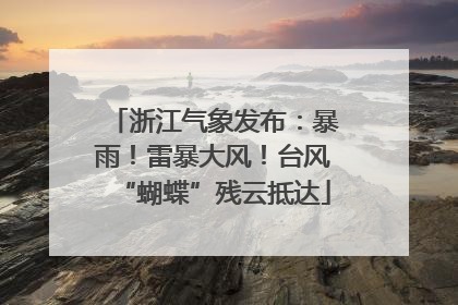 浙江气象发布：暴雨！雷暴大风！台风“蝴蝶”残云抵达