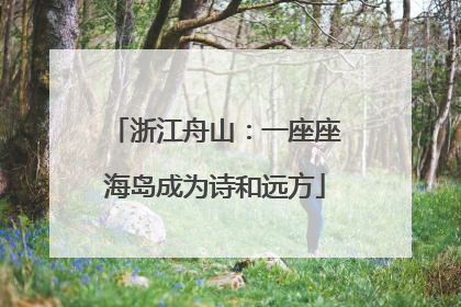 浙江舟山：一座座海岛成为诗和远方