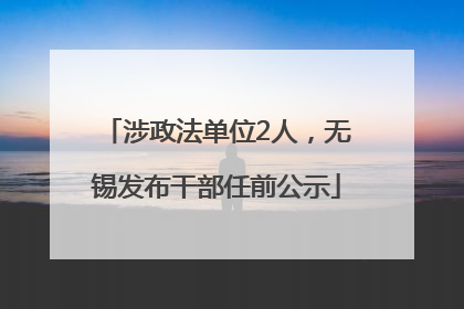 涉政法单位2人，无锡发布干部任前公示