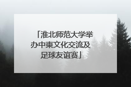 淮北师范大学举办中柬文化交流及足球友谊赛
