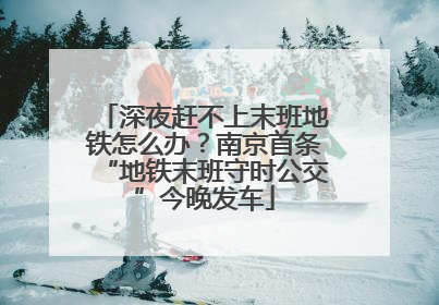 深夜赶不上末班地铁怎么办？南京首条“地铁末班守时公交”今晚发车