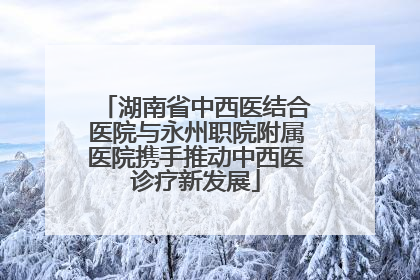 湖南省中西医结合医院与永州职院附属医院携手推动中西医诊疗新发展