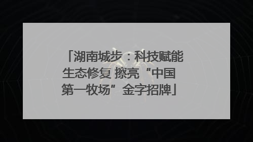 湖南城步：科技赋能生态修复 擦亮“中国第一牧场”金字招牌