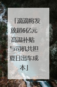 滴滴将发放超6亿元高温补贴 与司机共担夏日出车成本