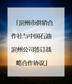 滨州市供销合作社与中国石油滨州公司签订战略合作协议