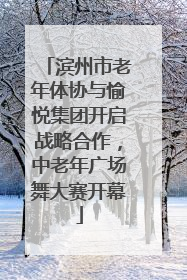 滨州市老年体协与愉悦集团开启战略合作，中老年广场舞大赛开幕