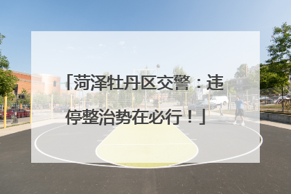 菏泽牡丹区交警：违停整治势在必行！