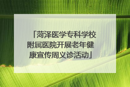菏泽医学专科学校附属医院开展老年健康宣传周义诊活动