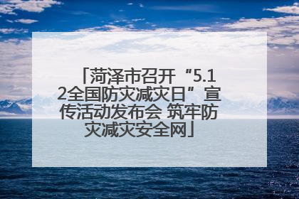 菏泽市召开“5.12全国防灾减灾日”宣传活动发布会 筑牢防灾减灾安全网