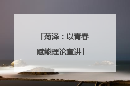 菏泽：以青春赋能理论宣讲
