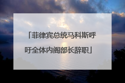 菲律宾总统马科斯呼吁全体内阁部长辞职