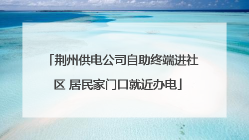 荆州供电公司自助终端进社区 居民家门口就近办电