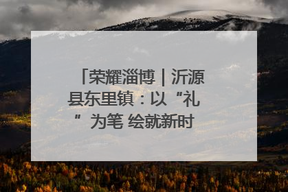 荣耀淄博｜沂源县东里镇：以“礼”为笔 绘就新时代乡风文明画卷