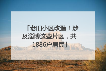 老旧小区改造！涉及淄博这些片区，共1886户居民